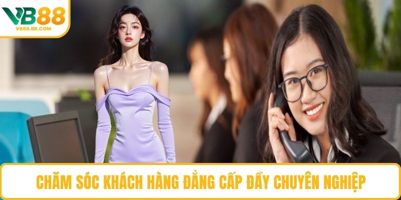Chăm sóc khách hàng đẳng cấp đầy chuyên nghiệp