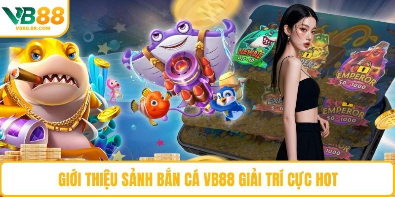 Giới thiệu sảnh Bắn Cá VB88 giải trí cực hot